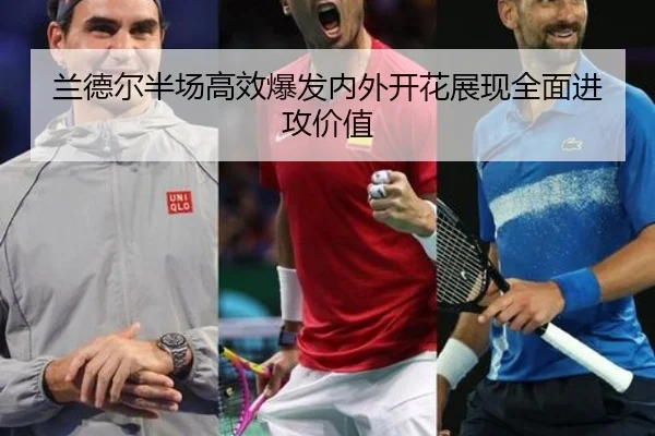 兰德尔半场高效爆发内外开花展现全面进攻价值（HuoHuSPORTS）